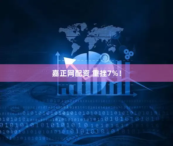 嘉正网配资 重挫7%！