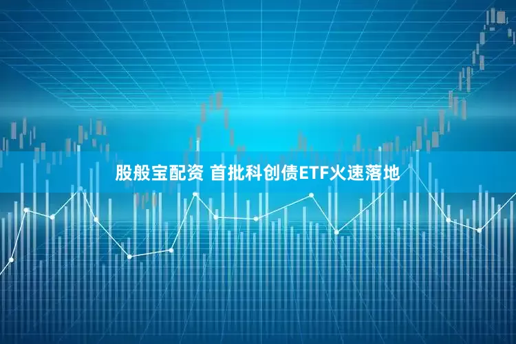 股般宝配资 首批科创债ETF火速落地