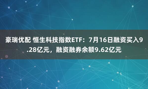 豪瑞优配 恒生科技指数ETF：7月16日融资买入9.28亿元，融资融券余额9.62亿元