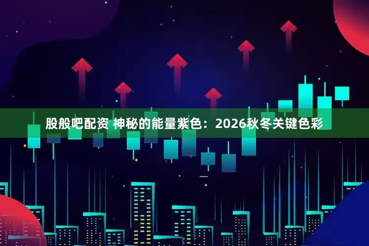股般吧配资 神秘的能量紫色：2026秋冬关键色彩