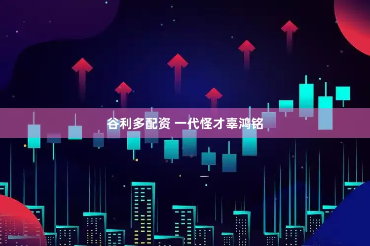 谷利多配资 一代怪才辜鸿铭